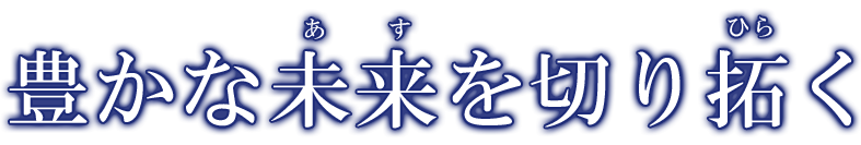 豊かな未来を切り拓ひらく